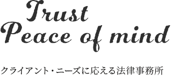 Trust Peace of mind クライアント・ニーズに応える法律事務所